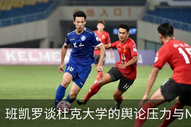 班凯罗谈杜克大学的舆论压力与NBA心态转变